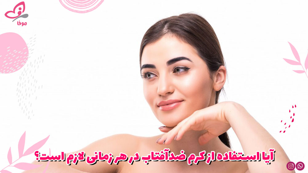 آیا استفاده از کرم ضدآفتاب در هر زمانی لازم است؟